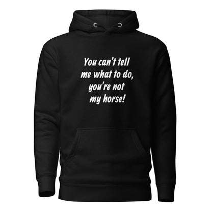 You Can’t Tell Me What To Do, You’re Not My Horse! Hoodie